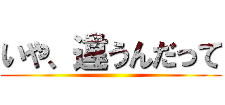 いや、違うんだって ()