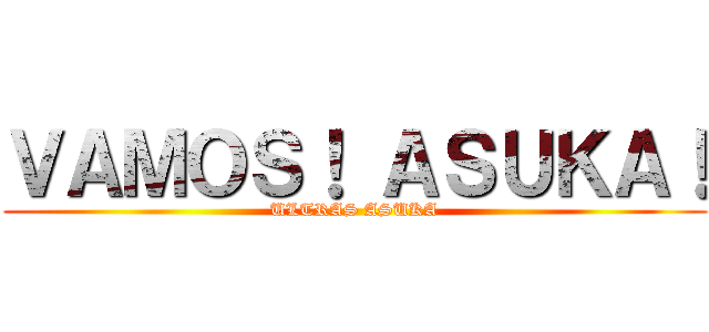 ＶＡＭＯＳ！ ＡＳＵＫＡ！ (ULTRAS ASUKA)