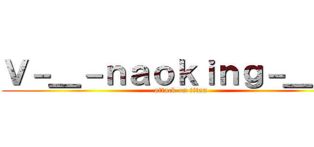 Ｖ－＿－ｎａｏｋｉｎｇ－＿－Ｖ (attack on titan)
