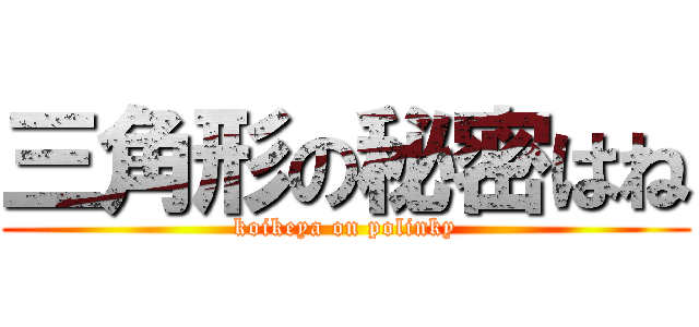 三角形の秘密はね (koikeya on polinky)