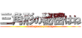 三角形の秘密はね (koikeya on polinky)