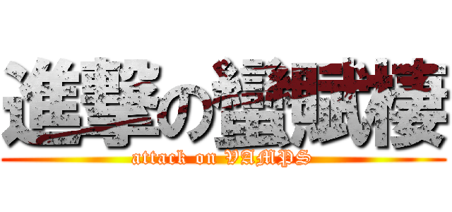 進撃の蠻賦棲 (attack on VAMPS)