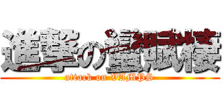 進撃の蠻賦棲 (attack on VAMPS)