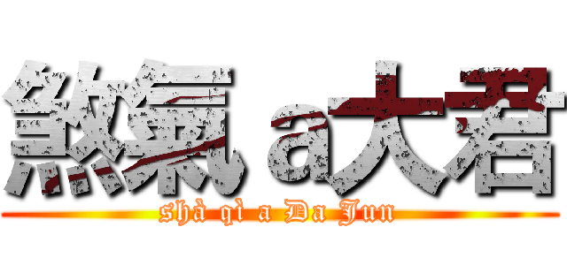 煞氣ａ大君 (shà qì a Da Jun)