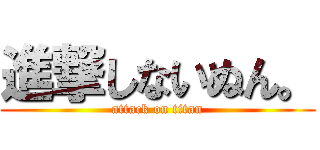 進撃しないぬん。 (attack on titan)