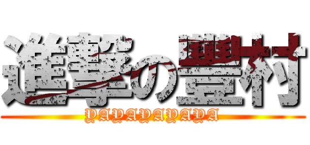 進撃の豐村 (YAYAYAYAYA)