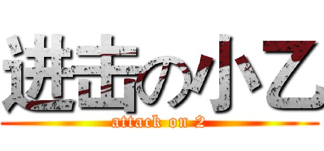 进击の小乙 (attack on 2)