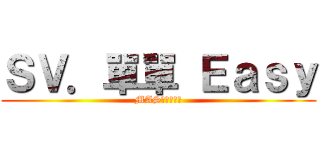 ＳＶ．單單 Ｅａｓｙ (MAS就是我舞風)