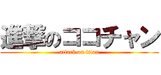 進撃のココチャン (attack on titan)