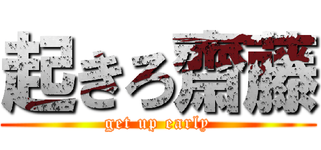 起きろ齋藤 (get up early)