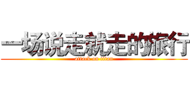 一场说走就走的旅行 (attack on titan)