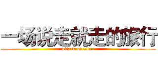 一场说走就走的旅行 (attack on titan)