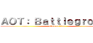 ＡＯＴ： Ｂａｔｔｌｅｇｒｏｕｎｄ (attack on titan)