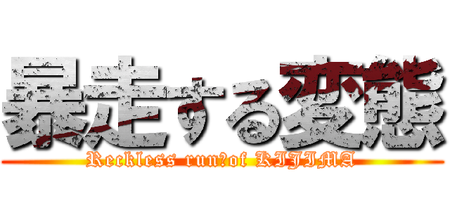 暴走する変態 (Reckless run　of KIJIMA)