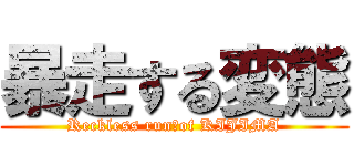 暴走する変態 (Reckless run　of KIJIMA)