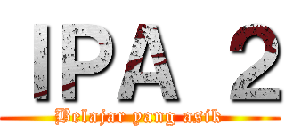 ＩＰＡ ２ (Belajar yang asik)