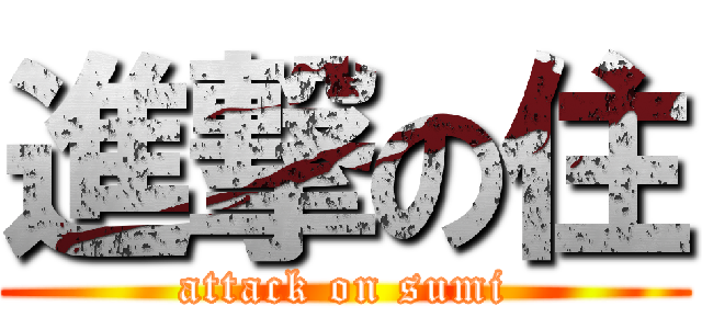 進撃の住 (attack on sumi)