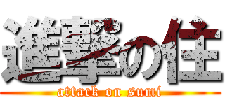 進撃の住 (attack on sumi)