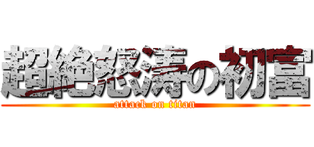 超絶怒涛の初富 (attack on titan)