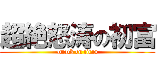 超絶怒涛の初富 (attack on titan)