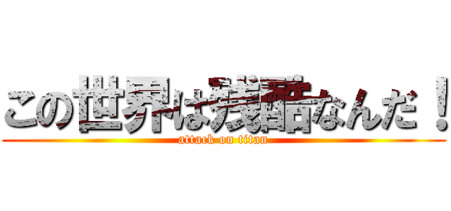 この世界は残酷なんだ！ (attack on titan)