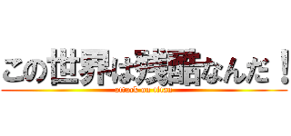 この世界は残酷なんだ！ (attack on titan)