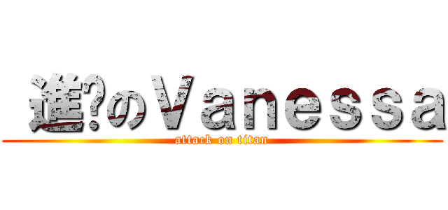  進擊のＶａｎｅｓｓａ (attack on titan)