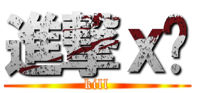 進撃ｘ弒 (kill)