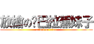 放槍の卡巴拉蕉妹子 (attack on titan)