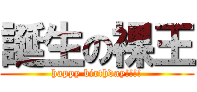 誕生の裸王 (happy birthday!!!!)