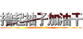 撸起袖子加油干 (attack on titan)