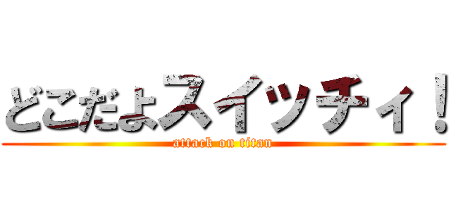 どこだよスイッチィ！ (attack on titan)