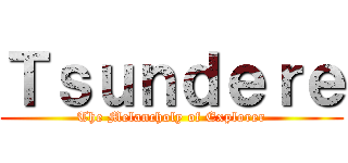 Ｔｓｕｎｄｅｒｅ (The Melancholy of Explorer)