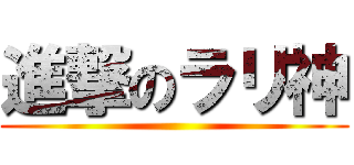 進撃のラリ神 ()