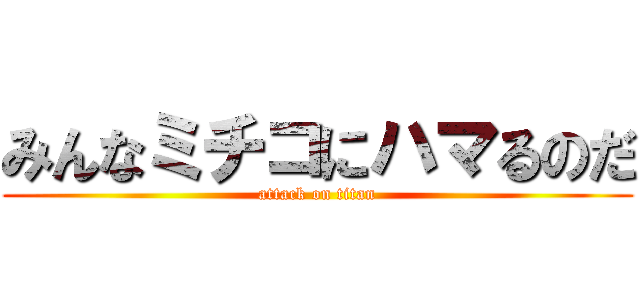 みんなミチコにハマるのだ (attack on titan)