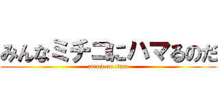 みんなミチコにハマるのだ (attack on titan)