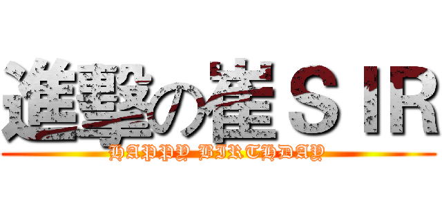 進擊の崔ＳＩＲ (HAPPY BIRTHDAY)