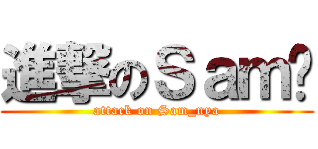 進撃のＳａｍ喵 (attack on Sam_nya)