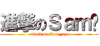 進撃のＳａｍ喵 (attack on Sam_nya)