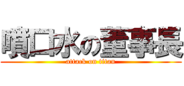 噴口水の董事長 (attack on titan)