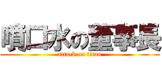 噴口水の董事長 (attack on titan)