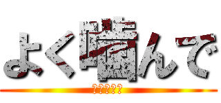 よく噛んで (よく噛んで)