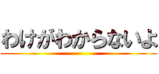 わけがわからないよ ()