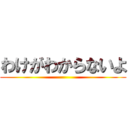 わけがわからないよ ()