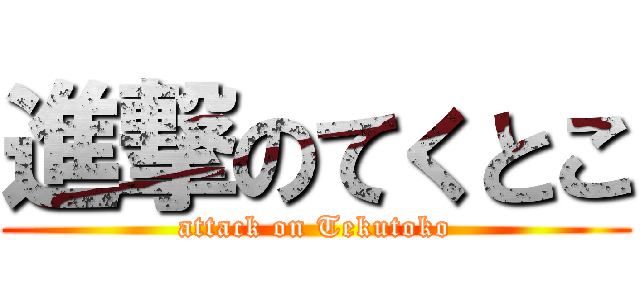 進撃のてくとこ (attack on Tekutoko)