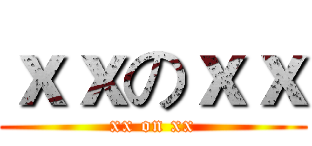 ｘｘのｘｘ (xx on xx)
