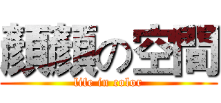 顏顏の空間 (life in color)
