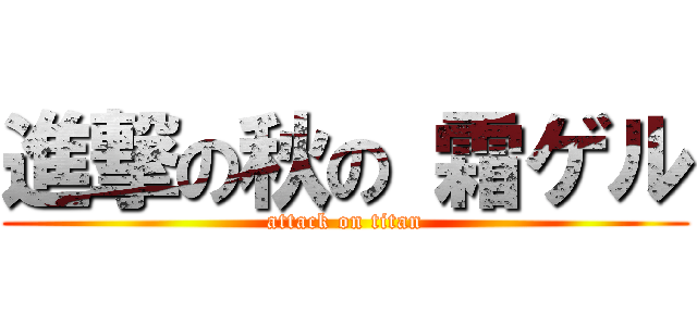 進撃の秋の 霜ゲル (attack on titan)