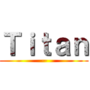 Ｔｉｔａｎ (--)