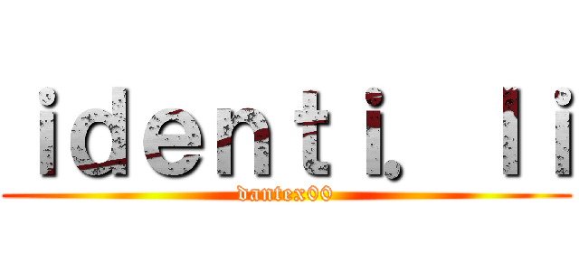 ｉｄｅｎｔｉ．ｌｉ (dantex00)